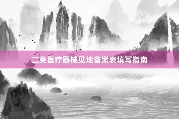 二类医疗器械见地备案表填写指南